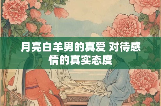 月亮白羊男的真爱 对待感情的真实态度