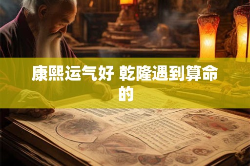 康熙运气好 乾隆遇到算命的