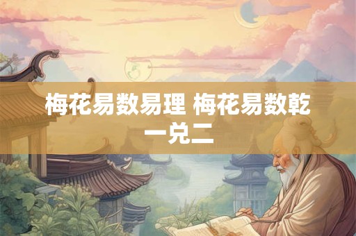 梅花易数易理 梅花易数乾一兑二