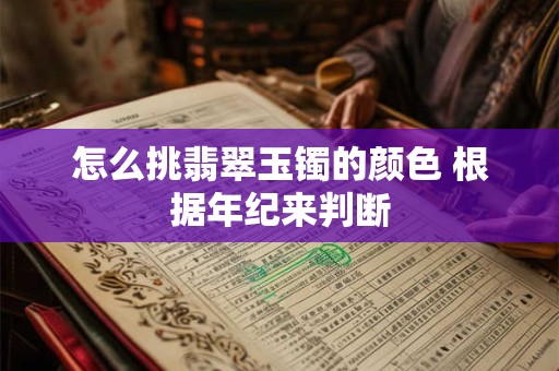 怎么挑翡翠玉镯的颜色 根据年纪来判断