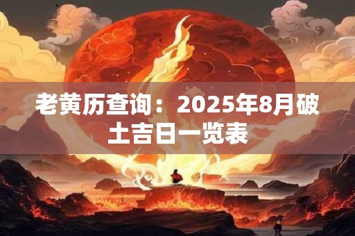 老黄历查询：2025年8月破土吉日一览表