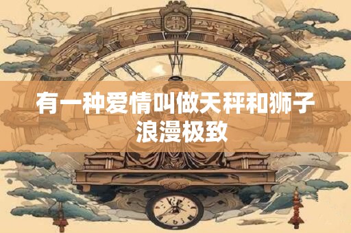 有一种爱情叫做天秤和狮子  浪漫极致