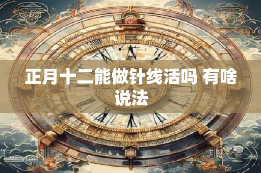 正月十二能做针线活吗 有啥说法