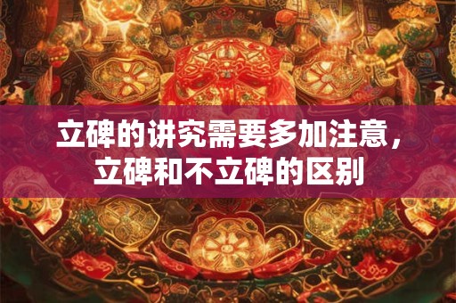 立碑的讲究需要多加注意，立碑和不立碑的区别