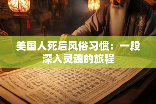 美国人死后风俗习惯：一段深入灵魂的旅程