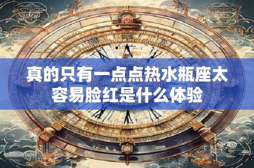 真的只有一点点热水瓶座太容易脸红是什么体验