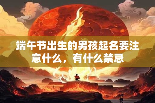 端午节出生的男孩起名要注意什么，有什么禁忌