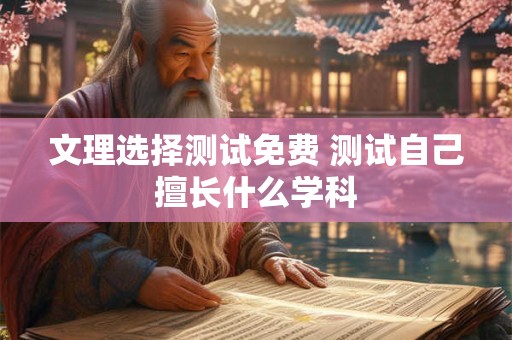 文理选择测试免费 测试自己擅长什么学科