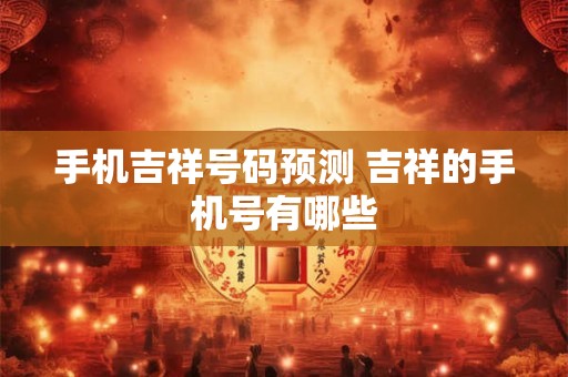 手机吉祥号码预测 吉祥的手机号有哪些