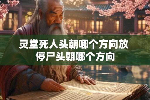 灵堂死人头朝哪个方向放 停尸头朝哪个方向