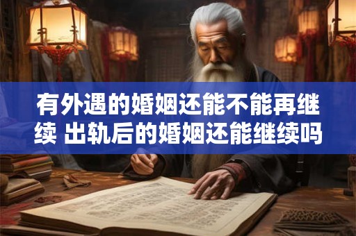 有外遇的婚姻还能不能再继续 出轨后的婚姻还能继续吗