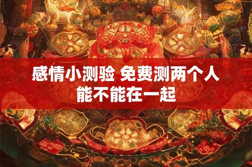 感情小测验 免费测两个人能不能在一起