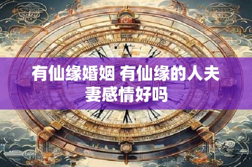 有仙缘婚姻 有仙缘的人夫妻感情好吗