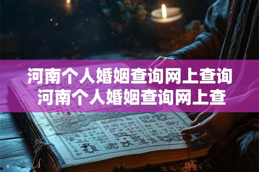河南个人婚姻查询网上查询 河南个人婚姻查询网上查询