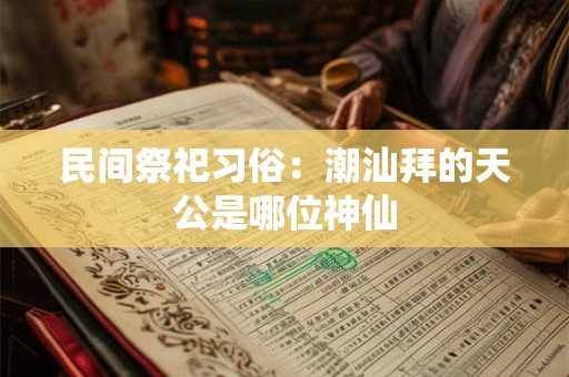 民间祭祀习俗：潮汕拜的天公是哪位神仙