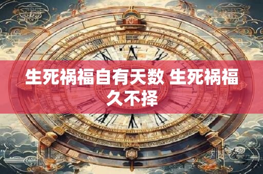 生死祸福自有天数 生死祸福久不择