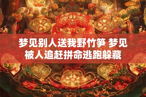 梦见别人送我野竹笋 梦见被人追赶拼命逃跑躲藏