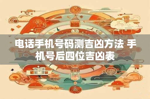 电话手机号码测吉凶方法 手机号后四位吉凶表
