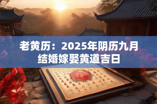 详细阅读:老黄历:2025年阴历九月结婚嫁娶黄道吉日 老黄历:2025年阴历九月结婚嫁娶黄道吉日