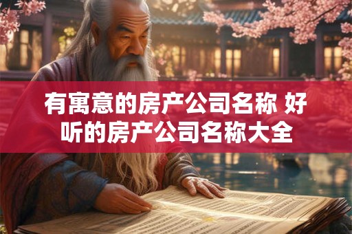有寓意的房产公司名称 好听的房产公司名称大全