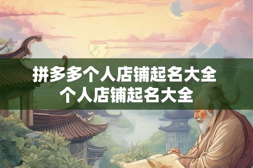 拼多多个人店铺起名大全 个人店铺起名大全