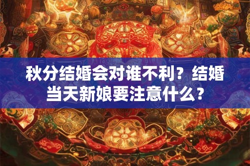 秋分结婚会对谁不利？结婚当天新娘要注意什么？