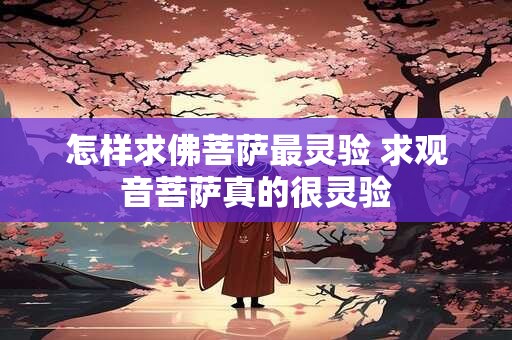 怎样求佛菩萨最灵验 求观音菩萨真的很灵验