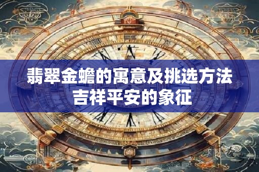 翡翠金蟾的寓意及挑选方法 吉祥平安的象征
