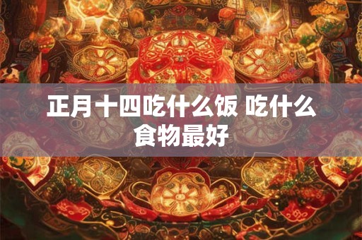 正月十四吃什么饭 吃什么食物最好