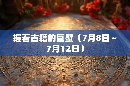 握着古籍的巨蟹（7月8日～7月12日）