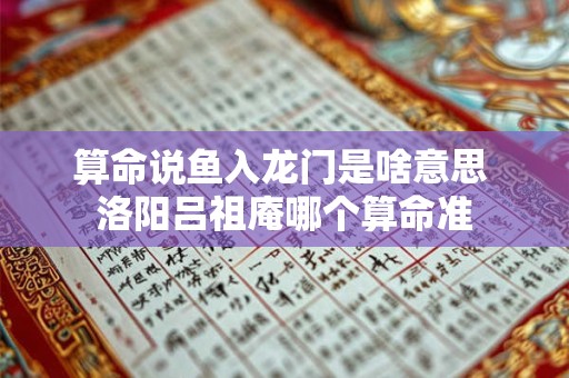 算命说鱼入龙门是啥意思 洛阳吕祖庵哪个算命准