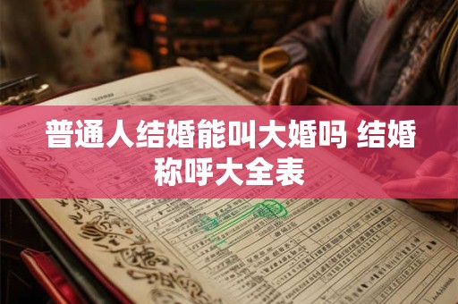 普通人结婚能叫大婚吗 结婚称呼大全表