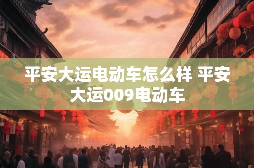 平安大运电动车怎么样 平安大运009电动车