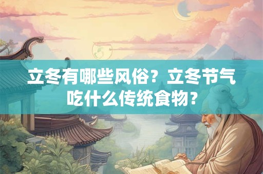 详细阅读:立冬有哪些风俗?立冬节气吃什么传统食物? 立冬有哪些风俗?立冬节气吃什么传统食物?