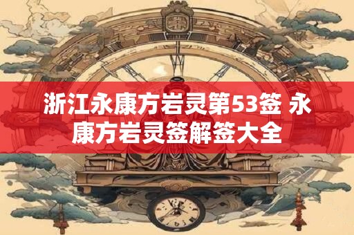 浙江永康方岩灵第53签 永康方岩灵签解签大全