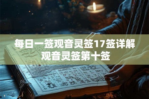 每日一签观音灵签17签详解 观音灵签第十签
