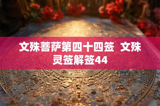 文殊菩萨第四十四签  文殊灵签解签44
