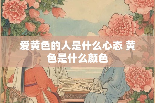 爱黄色的人是什么心态 黄色是什么颜色