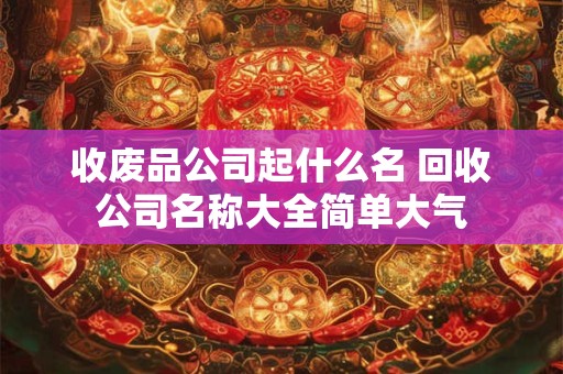收废品公司起什么名 回收公司名称大全简单大气