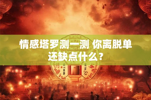 情感塔罗测一测 你离脱单还缺点什么？