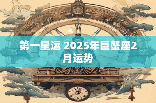 第一星运 2025年巨蟹座2月运势