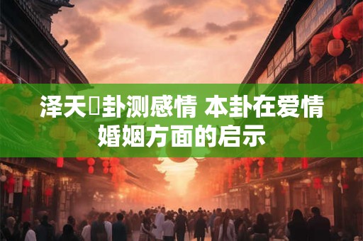 泽天夬卦测感情 本卦在爱情婚姻方面的启示