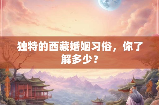 独特的西藏婚姻习俗，你了解多少？