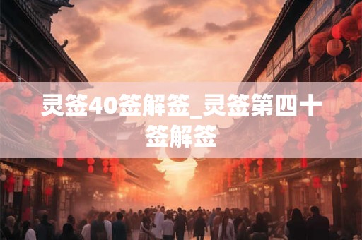 灵签40签解签_灵签第四十签解签