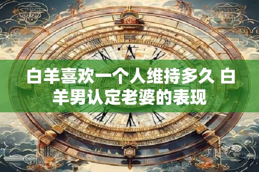 白羊喜欢一个人维持多久 白羊男认定老婆的表现