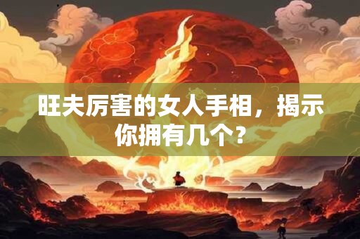 旺夫厉害的女人手相，揭示你拥有几个？