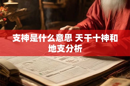 支神是什么意思 天干十神和地支分析