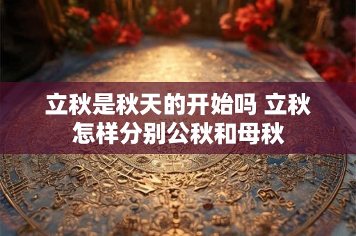 立秋是秋天的开始吗 立秋怎样分别公秋和母秋