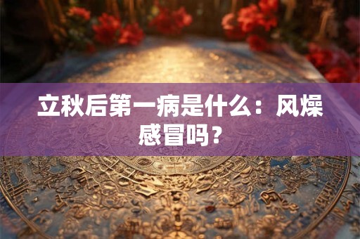 立秋后第一病是什么：风燥感冒吗？