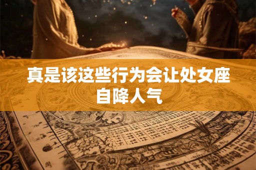 真是该这些行为会让处女座自降人气